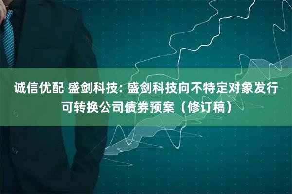 诚信优配 盛剑科技: 盛剑科技向不特定对象发行可转换公司债券预案（修订稿）