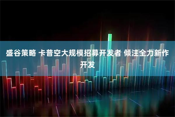 盛谷策略 卡普空大规模招募开发者 倾注全力新作开发
