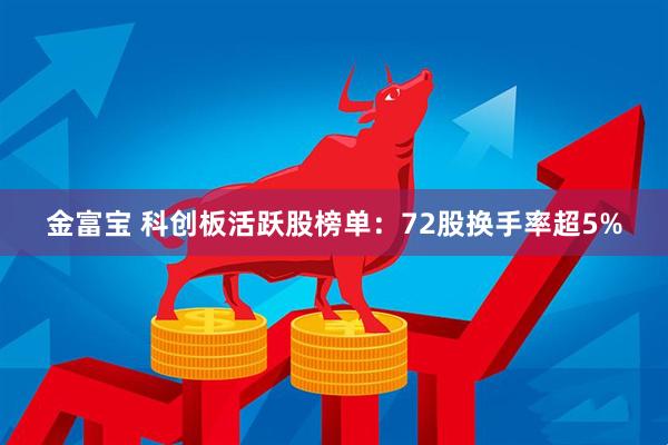 金富宝 科创板活跃股榜单：72股换手率超5%