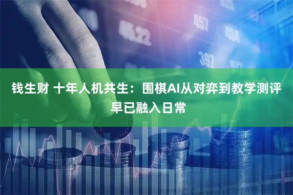 钱生财 十年人机共生：围棋AI从对弈到教学测评 早已融入日常