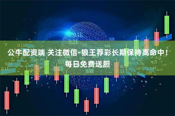 公牛配资端 关注微信-狼王荐彩长期保持高命中！每日免费送胆