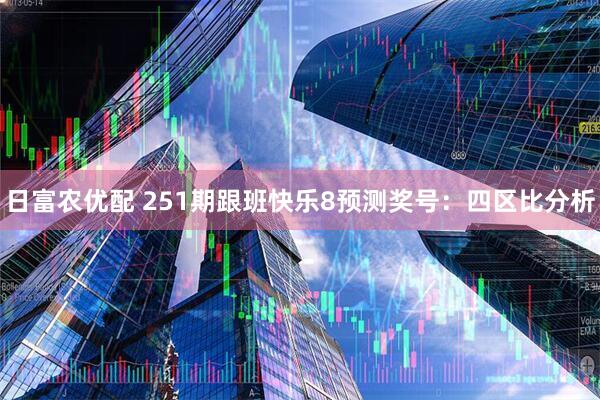 日富农优配 251期跟班快乐8预测奖号：四区比分析