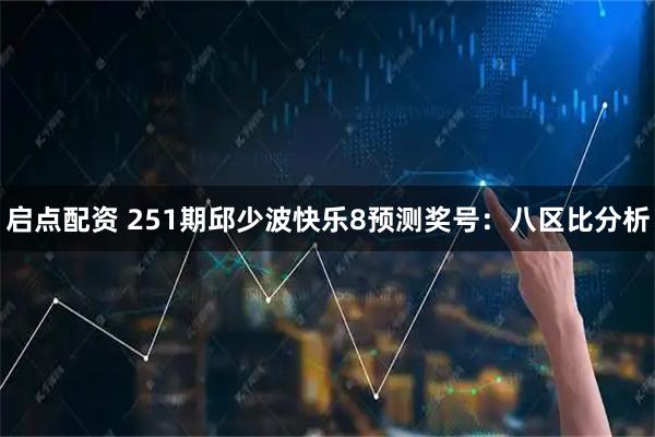 启点配资 251期邱少波快乐8预测奖号：八区比分析